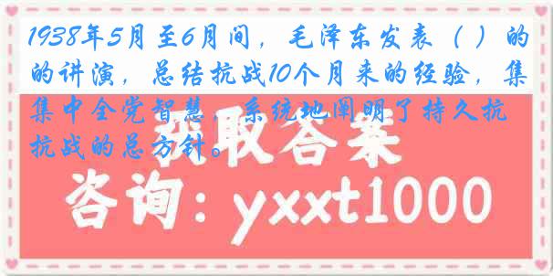 1938年5月至6月间，毛泽东发表（ ）的讲演，总结抗战10个月来的经验，集中全党智慧，系统地阐明了持久抗战的总方针。