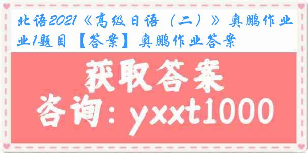 北语2021《高级日语（二）》奥鹏作业1题目【答案】奥鹏作业答案