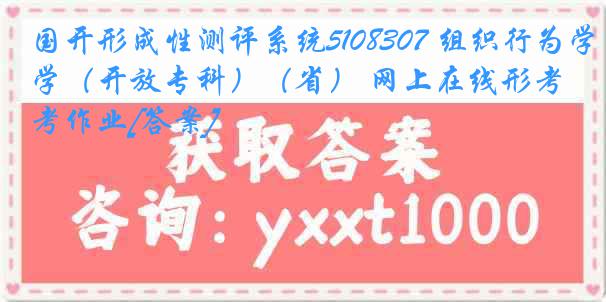 国开形成性测评系统5108307 组织行为学（开放专科）（省） 网上在线形考作业[答案]