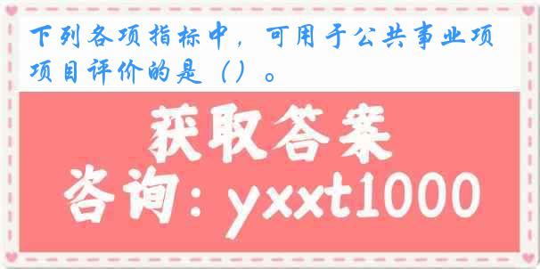 下列各项指标中，可用于公共事业项目评价的是（）。