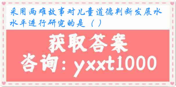 采用两难故事对儿童道德判断发展水平进行研究的是（ ）