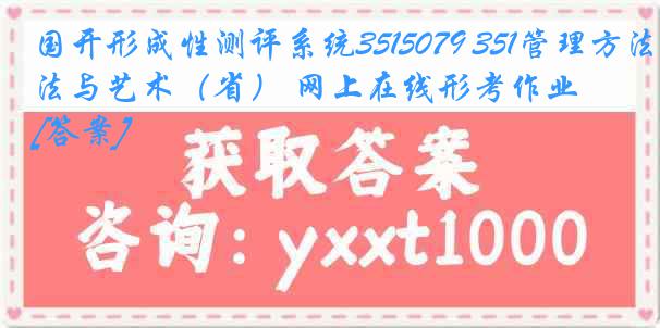 国开形成性测评系统3515079 351管理方法与艺术（省） 网上在线形考作业[答案]