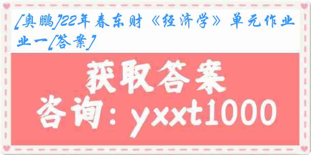 [奥鹏]22年春东财《经济学》单元作业一[答案]