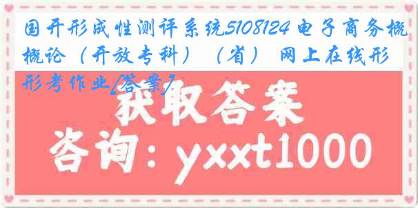 国开形成性测评系统5108124 电子商务概论（开放专科）（省） 网上在线形考作业[答案]