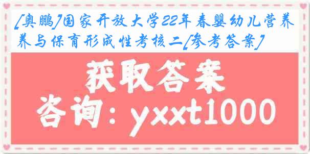 [奥鹏]国家开放大学22年春婴幼儿营养与保育形成性考核二[参考答案]