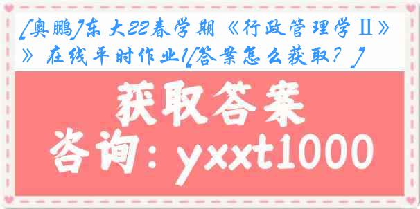 [奥鹏]东大22春学期《行政管理学Ⅱ》在线平时作业1[答案怎么获取？]