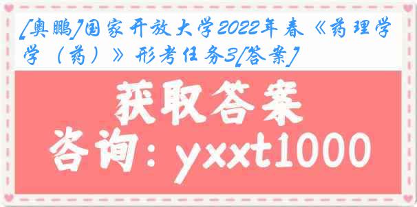 [奥鹏]国家开放大学2022年春《药理学（药）》形考任务3[答案]