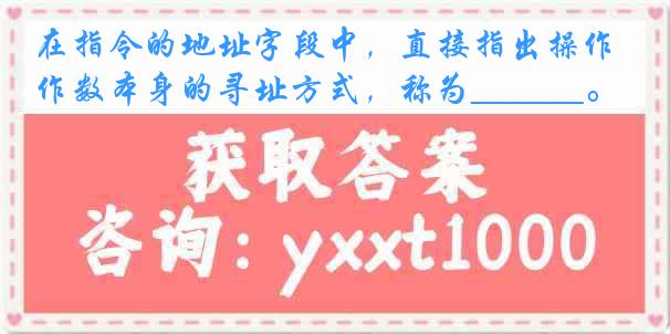 在指令的地址字段中，直接指出操作数本身的寻址方式，称为______。