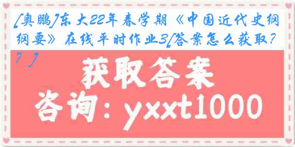 [奥鹏]东大22年春学期《中国近代史纲要》在线平时作业3[答案怎么获取？]