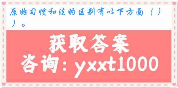 原始习惯和法的区别有以下方面（ ）。