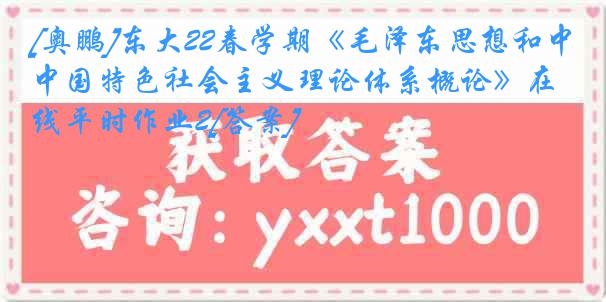 [奥鹏]东大22春学期《毛泽东思想和中国特色社会主义理论体系概论》在线平时作业2[答案]