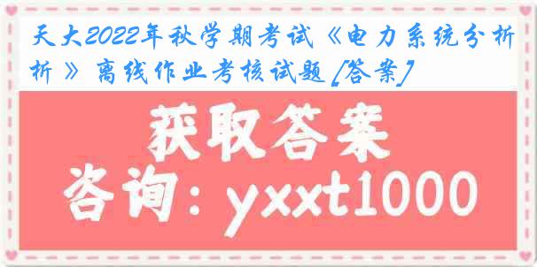 天大2022年秋学期考试《电力系统分析 》离线作业考核试题 [答案]