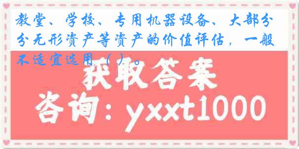 教堂、学校、专用机器设备、大部分无形资产等资产的价值评估，一般不适宜选用（ ）。