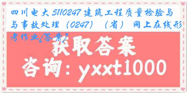 四川电大 5110247 建筑工程质量检验与事故处理（0247）（省） 网上在线形考作业[答案]