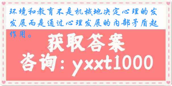 环境和教育不是机械地决定心理的发展而是通过心理发展的内部矛盾起作用。