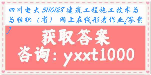 四川电大 5110128 建筑工程施工技术与组织（省） 网上在线形考作业[答案]