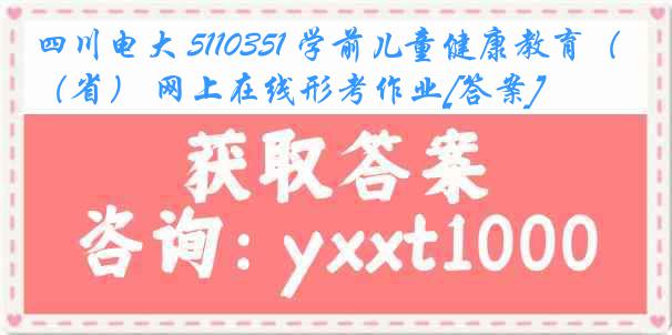 四川电大 5110351 学前儿童健康教育（省） 网上在线形考作业[答案]