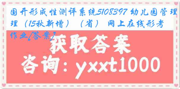 国开形成性测评系统5108397 幼儿园管理（15秋新增）（省） 网上在线形考作业[答案]