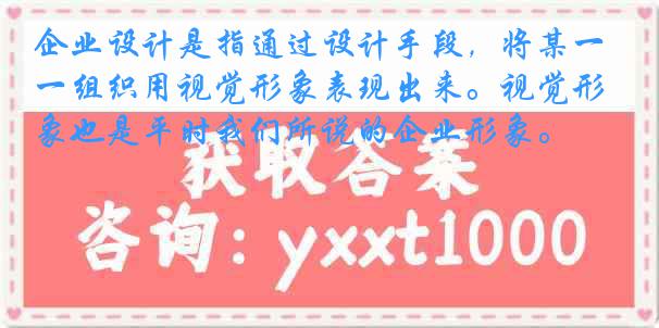 企业设计是指通过设计手段，将某一组织用视觉形象表现出来。视觉形象也是平时我们所说的企业形象。