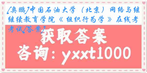 [奥鹏]中国石油大学（北京）网络与继续教育学院《 组织行为学 》在线考试[答案]