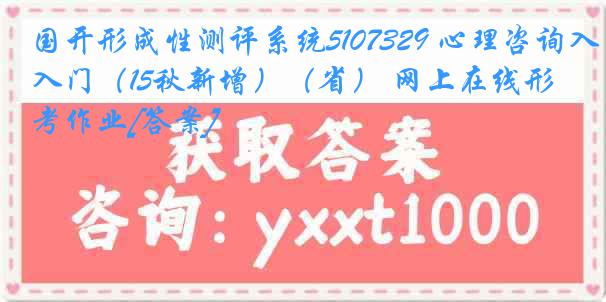 国开形成性测评系统5107329 心理咨询入门（15秋新增）（省） 网上在线形考作业[答案]