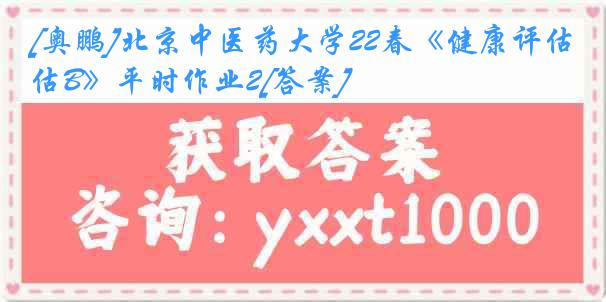 [奥鹏]北京中医药大学22春《健康评估B》平时作业2[答案]