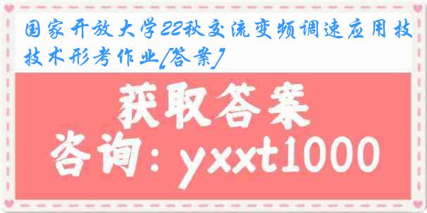 国家开放大学22秋交流变频调速应用技术形考作业[答案]