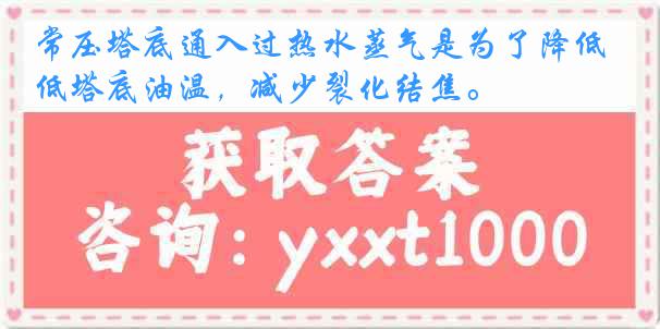 常压塔底通入过热水蒸气是为了降低塔底油温，减少裂化结焦。