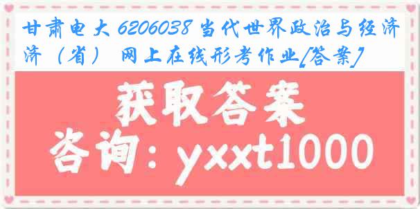 甘肃电大 6206038 当代世界政治与经济（省） 网上在线形考作业[答案]