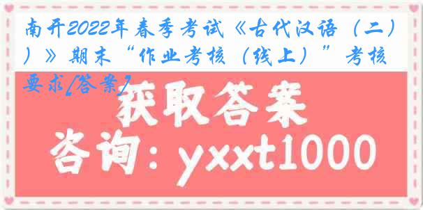 南开2022年春季考试《古代汉语（二）》期末“作业考核（线上）”考核要求[答案]