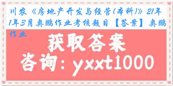 川农《房地产开发与经营(本科)》21年3月奥鹏作业考核题目【答案】奥鹏作业