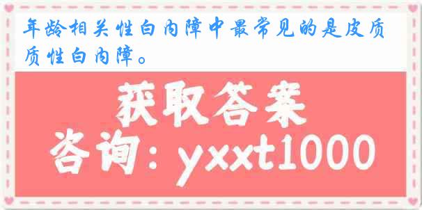 年龄相关性白内障中最常见的是皮质性白内障。