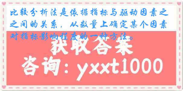 比较分析法是依据指标与驱动因素之间的关系，从数量上确定某个因素对指标影响程度的一种方法。