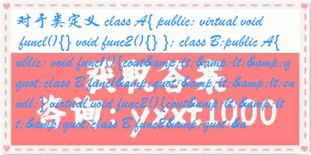 对于类定义 class A{ public: virtual void funcl(){} void func2(){} }; class B:public A{ public: void func1(){cout&lt;&lt;&quot;class B func1&quot;&lt;&lt;endl;} virtual void func2(){cout&lt;&lt;&quot;class B func2&quot;&a