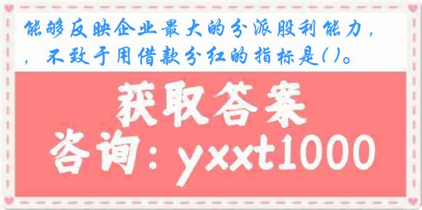 能够反映企业最大的分派股利能力，不致于用借款分红的指标是( )。