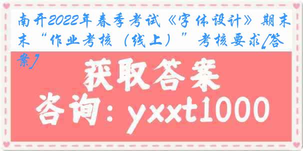 南开2022年春季考试《字体设计》期末“作业考核（线上）”考核要求[答案]