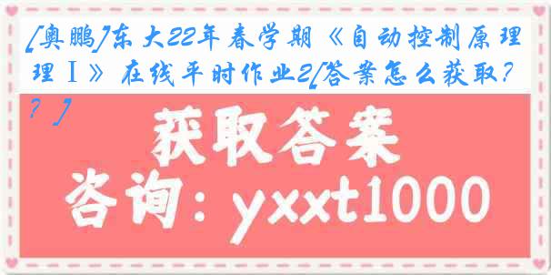 [奥鹏]东大22年春学期《自动控制原理Ⅰ》在线平时作业2[答案怎么获取？]