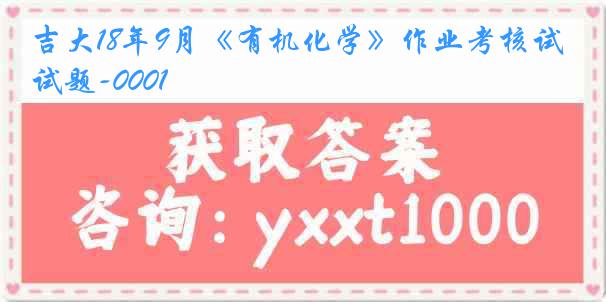 吉大18年9月《有机化学》作业考核试题-0001