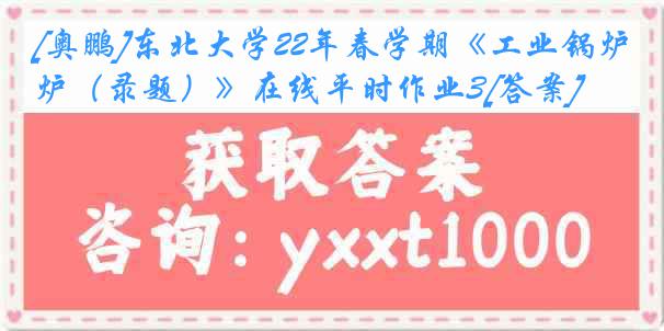 [奥鹏]东北大学22年春学期《工业锅炉（录题）》在线平时作业3[答案]