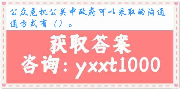 公众危机公关中政府可以采取的沟通方式有（）。