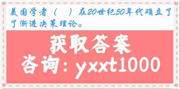 美国学者（　）在20世纪50年代确立了渐进决策理论。