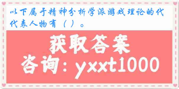 以下属于精神分析学派游戏理论的代表人物有（ ）。