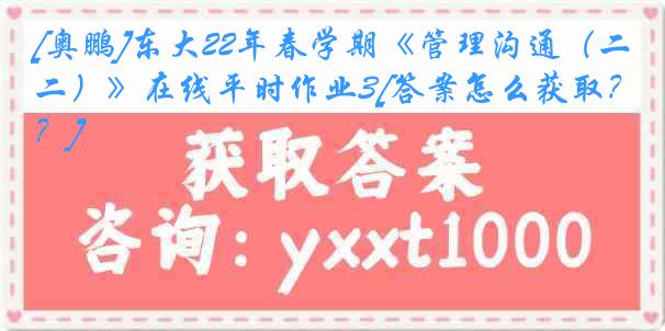 [奥鹏]东大22年春学期《管理沟通（二）》在线平时作业3[答案怎么获取？]