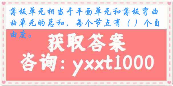 薄板单元相当于平面单元和薄板弯曲单元的总和，每个节点有（ ）个自由度。