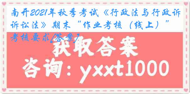 南开2021年秋季考试《行政法与行政诉讼法》期末“作业考核（线上）”考核要求[答案]