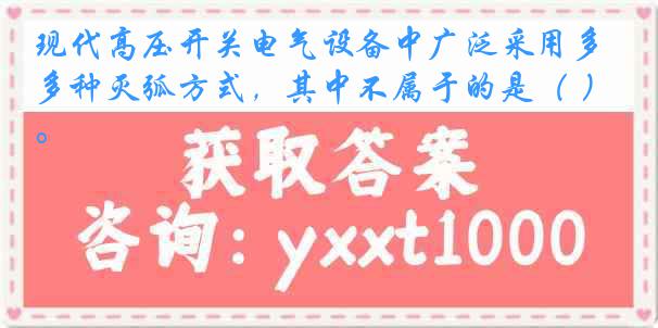 现代高压开关电气设备中广泛采用多种灭弧方式，其中不属于的是（ ）。