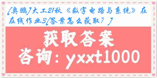 [奥鹏]大工21秋《数字电路与系统》在线作业3[答案怎么获取？]