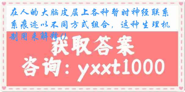 在人的大脑皮层上各种暂时神经联系痕迹以不同方式组合，这种生理机制用来解释()