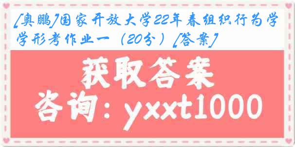 [奥鹏]国家开放大学22年春组织行为学形考作业一（20分）[答案]