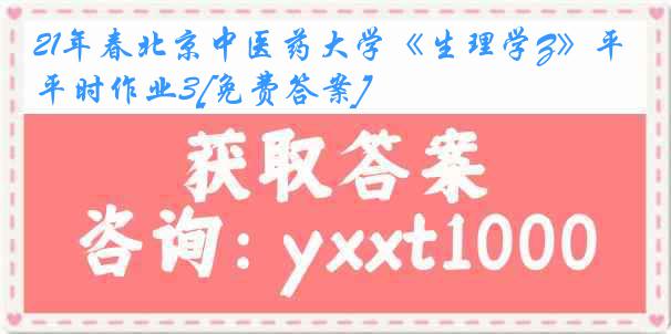 21年春北京中医药大学《生理学Z》平时作业3[免费答案]